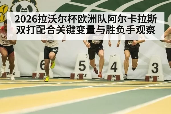 2026拉沃尔杯欧洲队阿尔卡拉斯双打配合关键变量与胜负手观察